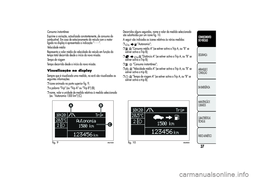 Alfa Romeo MiTo 2013 Manual de Uso e Manutenção (in Portuguese) Consumo instantâneo
Exprime a variação, actualizada constantemente, de consumo do
combustível. Em caso de estacionamento do veículo com o motor
ligado no display é apresentada a indicação “- Alfa Romeo MiTo 2013 Manual de Uso e Manutenção (in Portuguese) Consumo instantâneo
Exprime a variação, actualizada constantemente, de consumo do
combustível. Em caso de estacionamento do veículo com o motor
ligado no display é apresentada a indicação “-