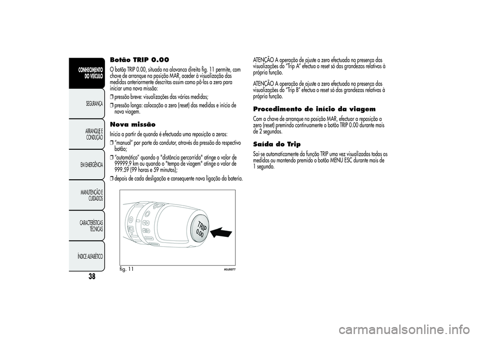 Alfa Romeo MiTo 2013 Manual de Uso e Manutenção (in Portuguese) Botão TRIP 0.00O botão TRIP 0.00, situado na alavanca direita fig. 11 permite, com
chave de arranque na posição MAR, aceder à visualização das
medidas anteriormente descritas assim como pô-las Alfa Romeo MiTo 2013 Manual de Uso e Manutenção (in Portuguese) Botão TRIP 0.00O botão TRIP 0.00, situado na alavanca direita fig. 11 permite, com
chave de arranque na posição MAR, aceder à visualização das
medidas anteriormente descritas assim como pô-las