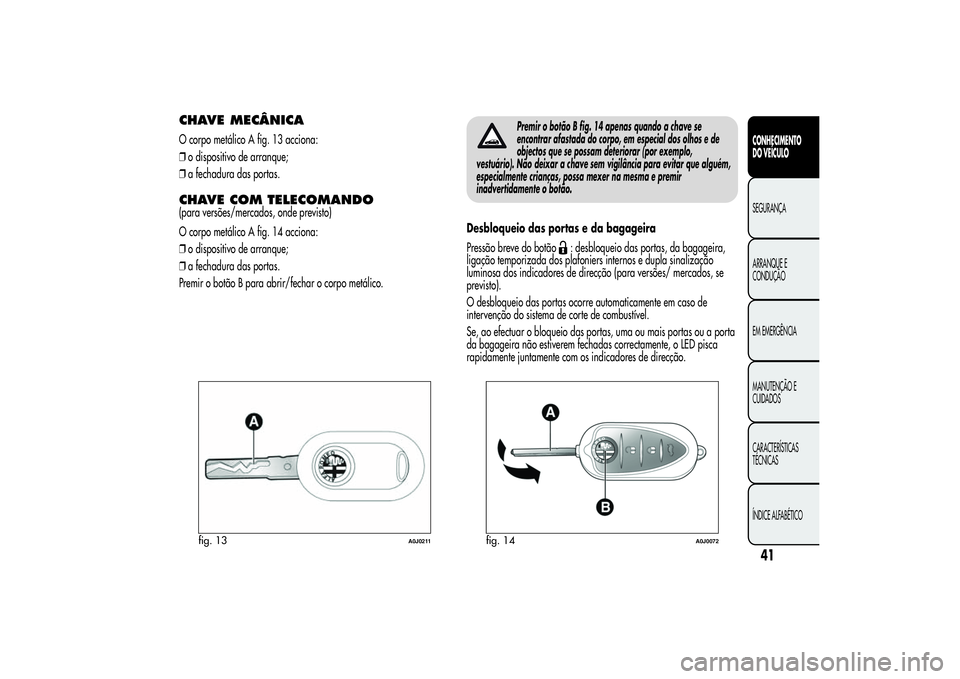 Alfa Romeo MiTo 2013 Manual de Uso e Manutenção (in Portuguese) CHAVE MECÂNICAO corpo metálico A fig. 13 acciona:
❒o dispositivo de arranque;
❒a fechadura das portas.CHAVE COM TELECOMANDO(para versões/mercados, onde previsto)
O corpo metálico A fig. 14 acc Alfa Romeo MiTo 2013 Manual de Uso e Manutenção (in Portuguese) CHAVE MECÂNICAO corpo metálico A fig. 13 acciona:
❒o dispositivo de arranque;
❒a fechadura das portas.CHAVE COM TELECOMANDO(para versões/mercados, onde previsto)
O corpo metálico A fig. 14 acc