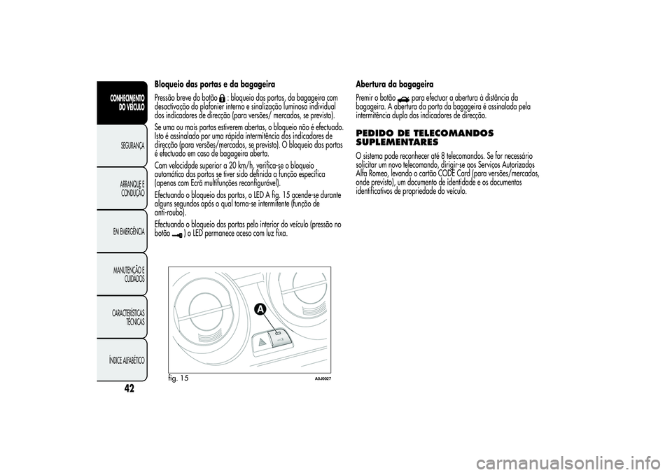 Alfa Romeo MiTo 2013 Manual de Uso e Manutenção (in Portuguese) Bloqueio das portas e da bagageira
Pressão breve do botão
: bloqueio das portas, da bagageira com
desactivação do plafonier interno e sinalização luminosa individual
dos indicadores de direcçã Alfa Romeo MiTo 2013 Manual de Uso e Manutenção (in Portuguese) Bloqueio das portas e da bagageira
Pressão breve do botão
: bloqueio das portas, da bagageira com
desactivação do plafonier interno e sinalização luminosa individual
dos indicadores de direcçã