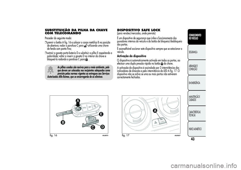 Alfa Romeo MiTo 2013 Manual de Uso e Manutenção (in Portuguese) SUBSTITUIÇÃO DA PILHA DA CHAVE
COM TELECOMANDOProceder do seguinte modo:
❒premir o botão A fig. 16 e colocar o corpo metálico B na posição
de abertura; rodar o parafuso C para
utilizando uma c Alfa Romeo MiTo 2013 Manual de Uso e Manutenção (in Portuguese) SUBSTITUIÇÃO DA PILHA DA CHAVE
COM TELECOMANDOProceder do seguinte modo:
❒premir o botão A fig. 16 e colocar o corpo metálico B na posição
de abertura; rodar o parafuso C para
utilizando uma c