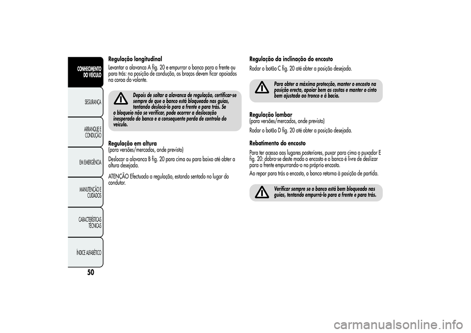 Alfa Romeo MiTo 2013 Manual de Uso e Manutenção (in Portuguese) Regulação longitudinal
Levantar a alavanca A fig. 20 e empurrar o banco para a frente ou
para trás: na posição de condução, os braços devem ficar apoiados
na coroa do volante.
Depois de soltar Alfa Romeo MiTo 2013 Manual de Uso e Manutenção (in Portuguese) Regulação longitudinal
Levantar a alavanca A fig. 20 e empurrar o banco para a frente ou
para trás: na posição de condução, os braços devem ficar apoiados
na coroa do volante.
Depois de soltar