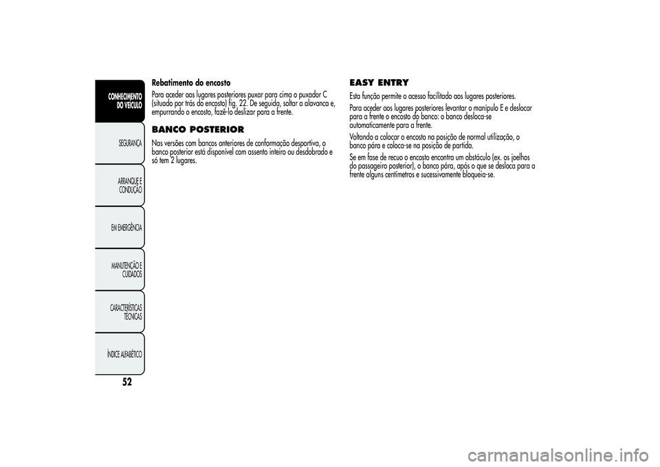Alfa Romeo MiTo 2013 Manual de Uso e Manutenção (in Portuguese) Rebatimento do encosto
Para aceder aos lugares posteriores puxar para cima o puxador C
(situado por trás do encosto) fig. 22. De seguida, soltar a alavanca e,
empurrando o encosto, fazê-lo deslizar Alfa Romeo MiTo 2013 Manual de Uso e Manutenção (in Portuguese) Rebatimento do encosto
Para aceder aos lugares posteriores puxar para cima o puxador C
(situado por trás do encosto) fig. 22. De seguida, soltar a alavanca e,
empurrando o encosto, fazê-lo deslizar