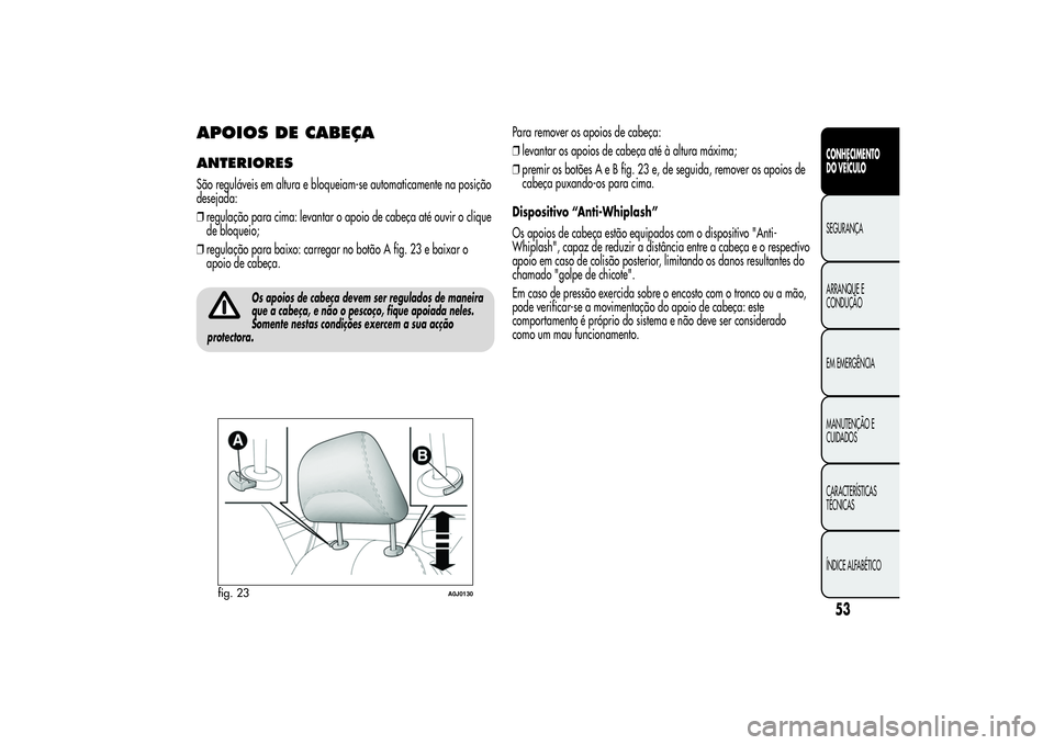 Alfa Romeo MiTo 2013 Manual de Uso e Manutenção (in Portuguese) APOIOS DE CABEÇAANTERIORESSão reguláveis em altura e bloqueiam-se automaticamente na posição
desejada:
❒regulação para cima: levantar o apoio de cabeça até ouvir o clique
de bloqueio;
❒re Alfa Romeo MiTo 2013 Manual de Uso e Manutenção (in Portuguese) APOIOS DE CABEÇAANTERIORESSão reguláveis em altura e bloqueiam-se automaticamente na posição
desejada:
❒regulação para cima: levantar o apoio de cabeça até ouvir o clique
de bloqueio;
❒re
