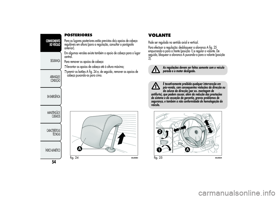 Alfa Romeo MiTo 2013 Manual de Uso e Manutenção (in Portuguese) POSTERIORESPara os lugares posteriores estão previstos dois apoios de cabeça
reguláveis em altura (para a regulação, consultar o parágrafo
anterior).
Em algumas versões existe também o apoio d Alfa Romeo MiTo 2013 Manual de Uso e Manutenção (in Portuguese) POSTERIORESPara os lugares posteriores estão previstos dois apoios de cabeça
reguláveis em altura (para a regulação, consultar o parágrafo
anterior).
Em algumas versões existe também o apoio d