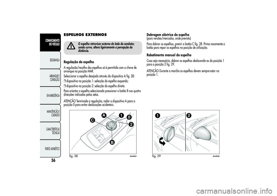 Alfa Romeo MiTo 2013 Manual de Uso e Manutenção (in Portuguese) ESPELHOS EXTERNOS
O espelho retrovisor externo do lado do condutor,
sendo curvo, altera ligeiramente a percepção da
distância.
Regulação do espelho
A regulação/recolha dos espelhos só é permi Alfa Romeo MiTo 2013 Manual de Uso e Manutenção (in Portuguese) ESPELHOS EXTERNOS
O espelho retrovisor externo do lado do condutor,
sendo curvo, altera ligeiramente a percepção da
distância.
Regulação do espelho
A regulação/recolha dos espelhos só é permi