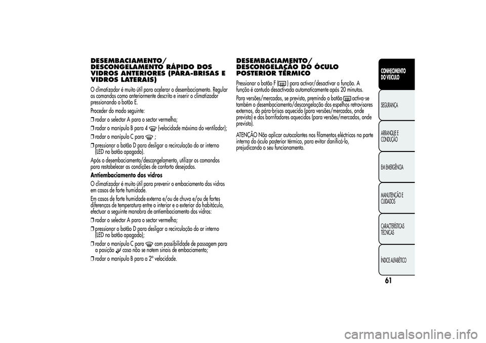 Alfa Romeo MiTo 2013 Manual de Uso e Manutenção (in Portuguese) DESEMBACIAMENTO/
DESCONGELAMENTO RÁPIDO DOS
VIDROS ANTERIORES (PÁRA-BRISAS E
VIDROS LATERAIS)O climatizador é muito útil para acelerar o desembaciamento. Regular
os comandos como anteriormente des Alfa Romeo MiTo 2013 Manual de Uso e Manutenção (in Portuguese) DESEMBACIAMENTO/
DESCONGELAMENTO RÁPIDO DOS
VIDROS ANTERIORES (PÁRA-BRISAS E
VIDROS LATERAIS)O climatizador é muito útil para acelerar o desembaciamento. Regular
os comandos como anteriormente des