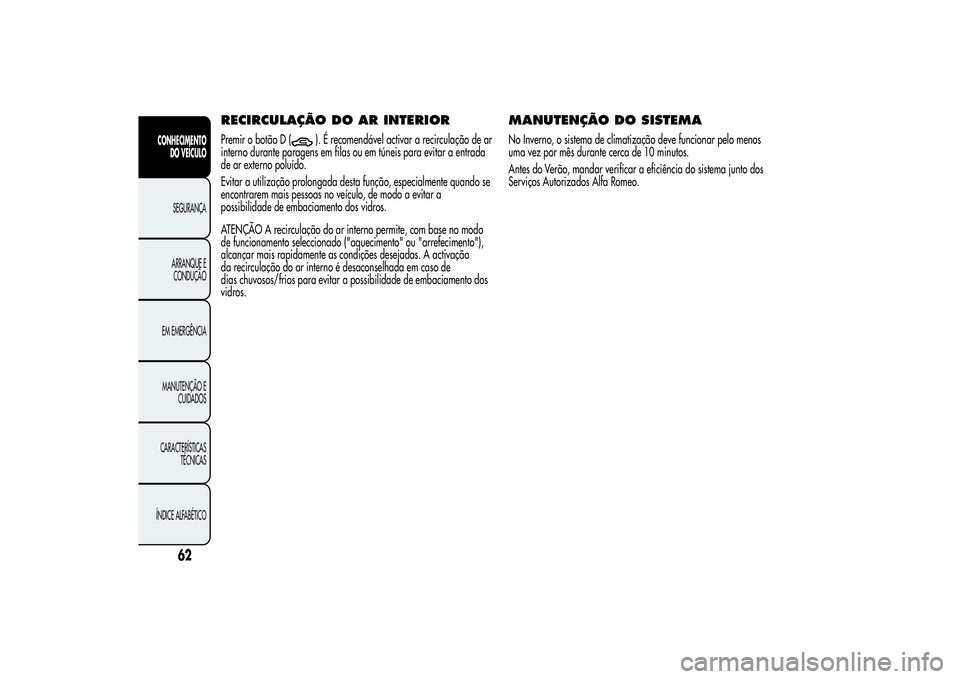 Alfa Romeo MiTo 2013 Manual de Uso e Manutenção (in Portuguese) RECIRCULAÇÃO DO ARINTERIORPremir o botão D (
). É recomendável activar a recirculação de ar
interno durante paragens em filas ou em túneis para evitar a entrada
de ar externo poluído.
Evitar Alfa Romeo MiTo 2013 Manual de Uso e Manutenção (in Portuguese) RECIRCULAÇÃO DO ARINTERIORPremir o botão D (
). É recomendável activar a recirculação de ar
interno durante paragens em filas ou em túneis para evitar a entrada
de ar externo poluído.
Evitar