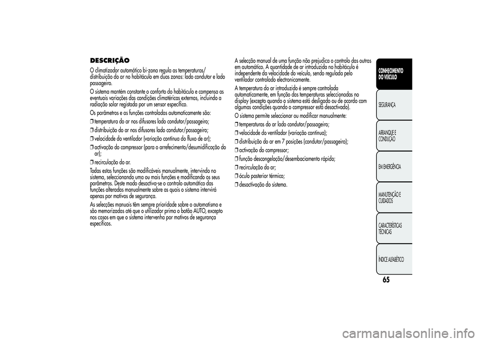 Alfa Romeo MiTo 2013 Manual de Uso e Manutenção (in Portuguese) DESCRIÇÃOO climatizador automático bi-zona regula as temperaturas/
distribuição do ar no habitáculo em duas zonas: lado condutor e lado
passageiro.
O sistema mantém constante o conforto do habi Alfa Romeo MiTo 2013 Manual de Uso e Manutenção (in Portuguese) DESCRIÇÃOO climatizador automático bi-zona regula as temperaturas/
distribuição do ar no habitáculo em duas zonas: lado condutor e lado
passageiro.
O sistema mantém constante o conforto do habi