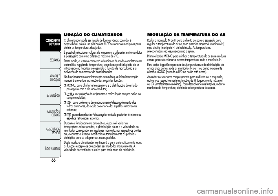 Alfa Romeo MiTo 2013 Manual de Uso e Manutenção (in Portuguese) LIGAÇÃO DOCLIMATIZADORO climatizador pode ser ligado de formas várias: contudo, é
aconselhável premir um dos botões AUTO e rodar os manípulos para
definir as temperaturas desejadas.
É possíve Alfa Romeo MiTo 2013 Manual de Uso e Manutenção (in Portuguese) LIGAÇÃO DOCLIMATIZADORO climatizador pode ser ligado de formas várias: contudo, é
aconselhável premir um dos botões AUTO e rodar os manípulos para
definir as temperaturas desejadas.
É possíve