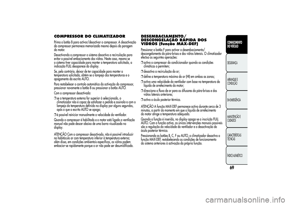 Alfa Romeo MiTo 2013 Manual de Uso e Manutenção (in Portuguese) COMPRESSOR DO CLIMATIZADORPrima o botão B para activar/desactivar o compressor. A desactivação
do compressor permanece memorizada mesmo depois da paragem
do motor.
Desactivando o compressor o siste Alfa Romeo MiTo 2013 Manual de Uso e Manutenção (in Portuguese) COMPRESSOR DO CLIMATIZADORPrima o botão B para activar/desactivar o compressor. A desactivação
do compressor permanece memorizada mesmo depois da paragem
do motor.
Desactivando o compressor o siste