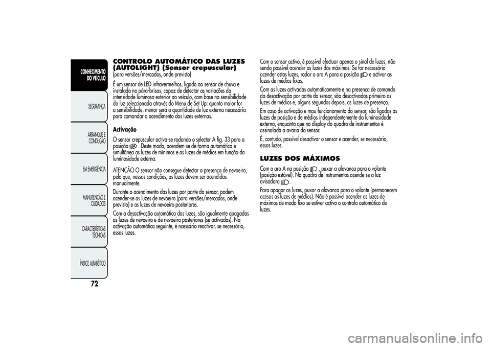 Alfa Romeo MiTo 2013 Manual de Uso e Manutenção (in Portuguese) CONTROLO AUTOMÁTICO DAS LUZES
(AUTOLIGHT) (Sensor crepuscular)(para versões/mercados, onde previsto)
É um sensor de LED infravermelhos, ligado ao sensor de chuva e
instalado no pára-brisas, capaz Alfa Romeo MiTo 2013 Manual de Uso e Manutenção (in Portuguese) CONTROLO AUTOMÁTICO DAS LUZES
(AUTOLIGHT) (Sensor crepuscular)(para versões/mercados, onde previsto)
É um sensor de LED infravermelhos, ligado ao sensor de chuva e
instalado no pára-brisas, capaz