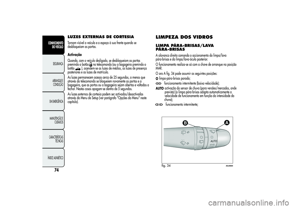 Alfa Romeo MiTo 2013 Manual de Uso e Manutenção (in Portuguese) LUZES EXTERNAS DE CORTESIATornam visível o veículo e o espaço à sua frente quando se
desbloqueiam as portas.
Activação
Quando, com o veículo desligado, se desbloqueiam as portas
premindo o bot Alfa Romeo MiTo 2013 Manual de Uso e Manutenção (in Portuguese) LUZES EXTERNAS DE CORTESIATornam visível o veículo e o espaço à sua frente quando se
desbloqueiam as portas.
Activação
Quando, com o veículo desligado, se desbloqueiam as portas
premindo o bot