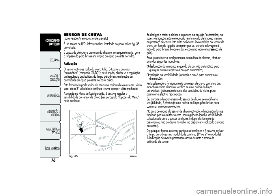 Alfa Romeo MiTo 2013 Manual de Uso e Manutenção (in Portuguese) SENSOR DE CHUVA(para versões/mercados, onde previsto)
É um sensor de LEDs infravermelhos instalado no pára-brisas fig. 35
do veículo.
É capaz de detectar a presença da chuva e, consequentemente, Alfa Romeo MiTo 2013 Manual de Uso e Manutenção (in Portuguese) SENSOR DE CHUVA(para versões/mercados, onde previsto)
É um sensor de LEDs infravermelhos instalado no pára-brisas fig. 35
do veículo.
É capaz de detectar a presença da chuva e, consequentemente,