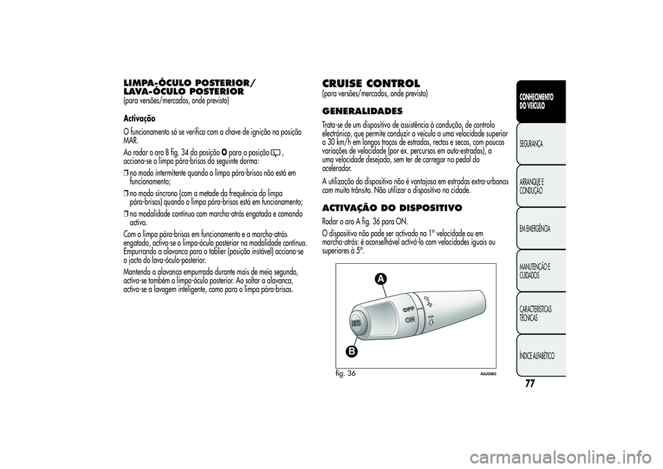Alfa Romeo MiTo 2013 Manual de Uso e Manutenção (in Portuguese) LIMPA-ÓCULO POSTERIOR/
LAVA-ÓCULO POSTERIOR(para versões/mercados, onde previsto)
Activação
O funcionamento só se verifica com a chave de ignição na posição
MAR.
Ao rodar o aro B fig. 34 da Alfa Romeo MiTo 2013 Manual de Uso e Manutenção (in Portuguese) LIMPA-ÓCULO POSTERIOR/
LAVA-ÓCULO POSTERIOR(para versões/mercados, onde previsto)
Activação
O funcionamento só se verifica com a chave de ignição na posição
MAR.
Ao rodar o aro B fig. 34 da