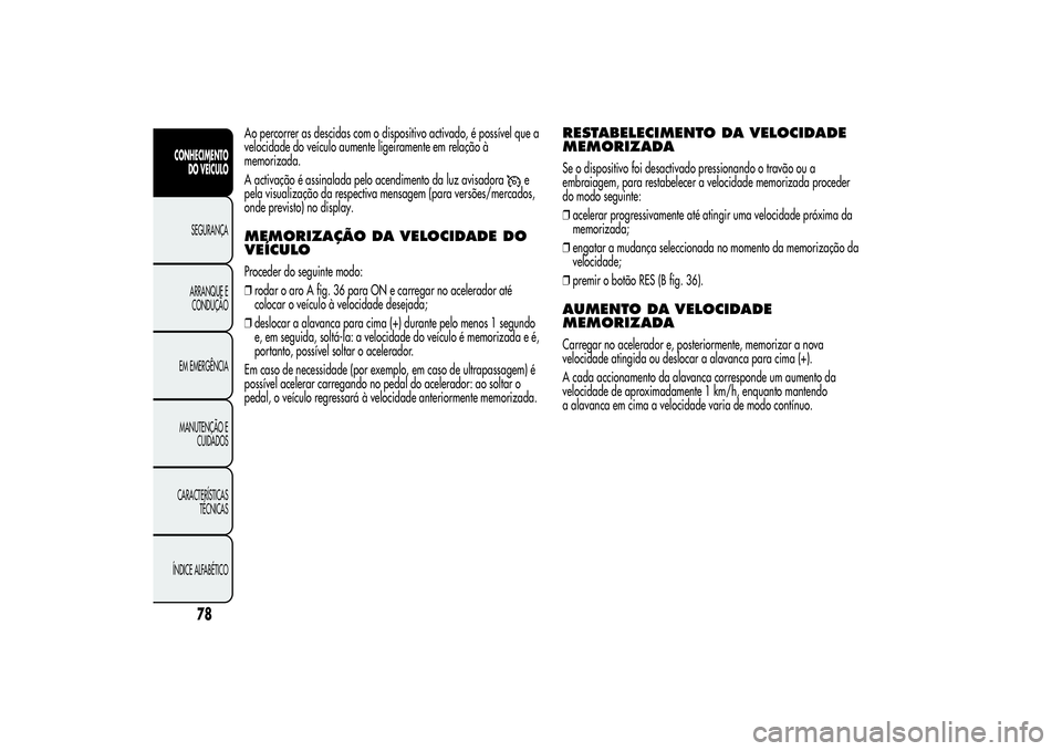 Alfa Romeo MiTo 2013 Manual de Uso e Manutenção (in Portuguese) Ao percorrer as descidas com o dispositivo activado, é possível que a
velocidade do veículo aumente ligeiramente em relação à
memorizada.
A activação é assinalada pelo acendimento da luz avis Alfa Romeo MiTo 2013 Manual de Uso e Manutenção (in Portuguese) Ao percorrer as descidas com o dispositivo activado, é possível que a
velocidade do veículo aumente ligeiramente em relação à
memorizada.
A activação é assinalada pelo acendimento da luz avis