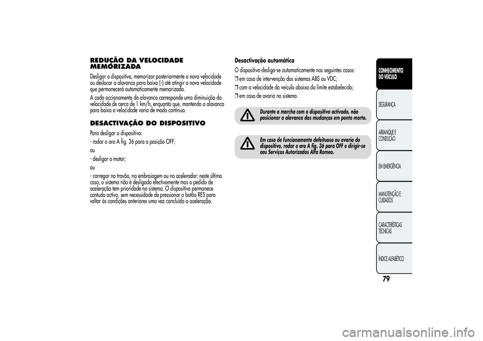 Alfa Romeo MiTo 2013 Manual de Uso e Manutenção (in Portuguese) REDUÇÃO DA VELOCIDADE
MEMORIZADADesligar o dispositivo, memorizar posteriormente a nova velocidade
ou deslocar a alavanca para baixo (-) até atingir a nova velocidade
que permanecerá automaticamen Alfa Romeo MiTo 2013 Manual de Uso e Manutenção (in Portuguese) REDUÇÃO DA VELOCIDADE
MEMORIZADADesligar o dispositivo, memorizar posteriormente a nova velocidade
ou deslocar a alavanca para baixo (-) até atingir a nova velocidade
que permanecerá automaticamen