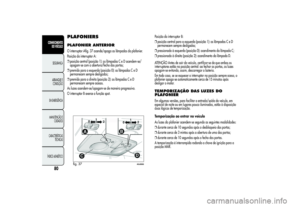 Alfa Romeo MiTo 2013 Manual de Uso e Manutenção (in Portuguese) PLAFONIERSPLAFONIER ANTERIORO interruptor Afig. 37 acende/apaga as lâmpadas do plafonier.
Posição do interruptor A:
❒posição central (posição 1): as lâmpadas C e D acendem-se/
apagam-se com Alfa Romeo MiTo 2013 Manual de Uso e Manutenção (in Portuguese) PLAFONIERSPLAFONIER ANTERIORO interruptor Afig. 37 acende/apaga as lâmpadas do plafonier.
Posição do interruptor A:
❒posição central (posição 1): as lâmpadas C e D acendem-se/
apagam-se com