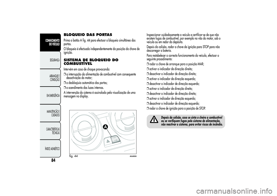 Alfa Romeo MiTo 2013 Manual de Uso e Manutenção (in Portuguese) BLOQUEIO DAS PORTASPrima o botão A fig. 44 para efectuar o bloqueio simultâneo das
portas.
O bloqueio é efectuado independentemente da posição da chave de
ignição.SISTEMA DE BLOQUEIO DO
COMBUST Alfa Romeo MiTo 2013 Manual de Uso e Manutenção (in Portuguese) BLOQUEIO DAS PORTASPrima o botão A fig. 44 para efectuar o bloqueio simultâneo das
portas.
O bloqueio é efectuado independentemente da posição da chave de
ignição.SISTEMA DE BLOQUEIO DO
COMBUST