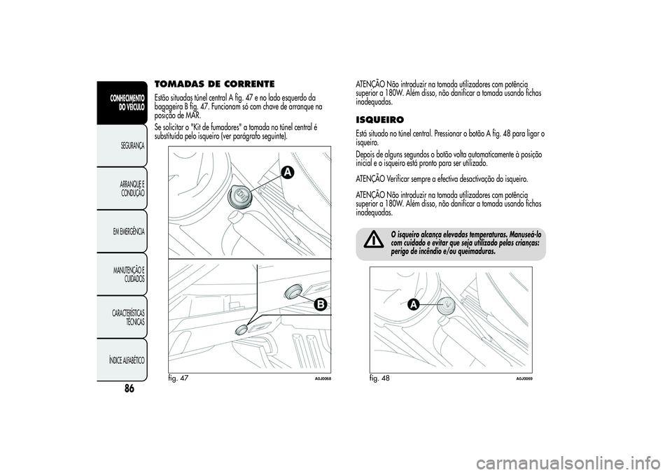 Alfa Romeo MiTo 2013 Manual de Uso e Manutenção (in Portuguese) TOMADAS DE CORRENTEEstão situadas túnel central A fig. 47 e no lado esquerdo da
bagageira B fig. 47. Funcionam só com chave de arranque na
posição de MAR.
Se solicitar o "Kit de fumadores" Alfa Romeo MiTo 2013 Manual de Uso e Manutenção (in Portuguese) TOMADAS DE CORRENTEEstão situadas túnel central A fig. 47 e no lado esquerdo da
bagageira B fig. 47. Funcionam só com chave de arranque na
posição de MAR.
Se solicitar o "Kit de fumadores"