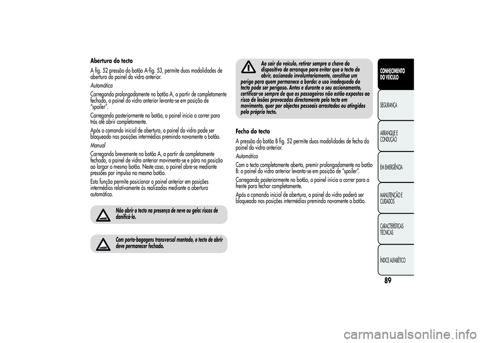 Alfa Romeo MiTo 2013 Manual de Uso e Manutenção (in Portuguese) Abertura do tecto
A fig. 52 pressão do botão A-fig. 53, permite duas modalidades de
abertura do painel do vidro anterior.
Automática
Carregando prolongadamente no botão A, a partir de completament Alfa Romeo MiTo 2013 Manual de Uso e Manutenção (in Portuguese) Abertura do tecto
A fig. 52 pressão do botão A-fig. 53, permite duas modalidades de
abertura do painel do vidro anterior.
Automática
Carregando prolongadamente no botão A, a partir de completament