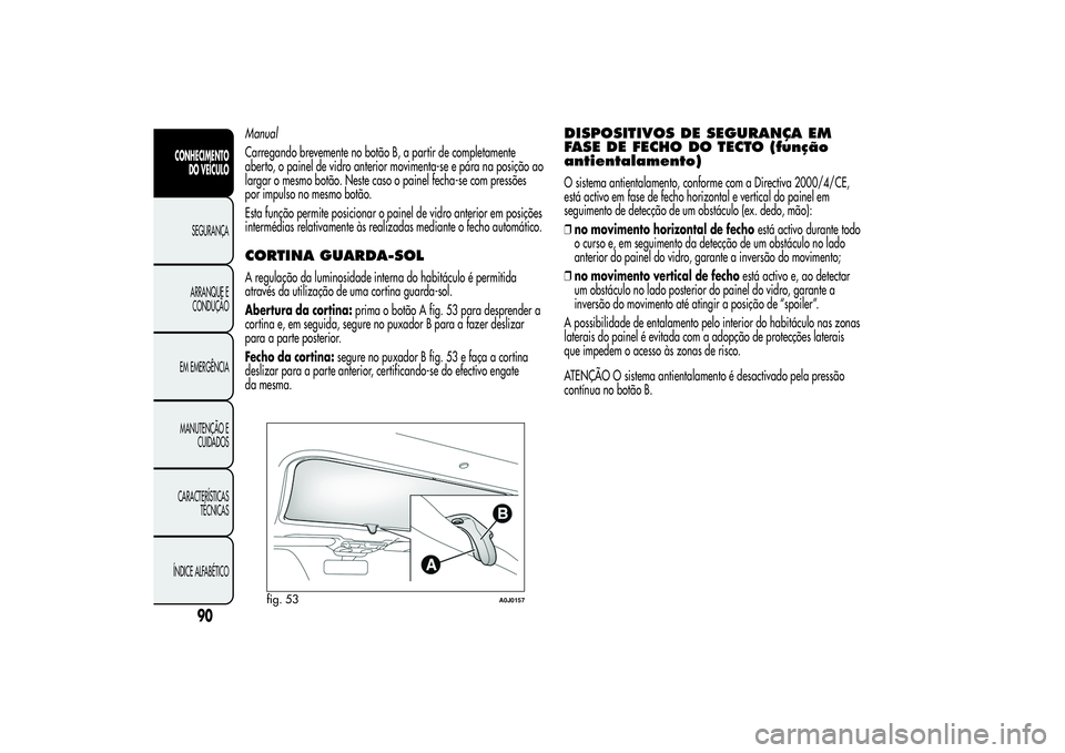 Alfa Romeo MiTo 2013 Manual de Uso e Manutenção (in Portuguese) Manual
Carregando brevemente no botão B, a partir de completamente
aberto, o painel de vidro anterior movimenta-se e pára na posição ao
largar o mesmo botão. Neste caso o painel fecha-se com pres Alfa Romeo MiTo 2013 Manual de Uso e Manutenção (in Portuguese) Manual
Carregando brevemente no botão B, a partir de completamente
aberto, o painel de vidro anterior movimenta-se e pára na posição ao
largar o mesmo botão. Neste caso o painel fecha-se com pres