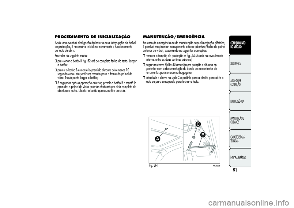 Alfa Romeo MiTo 2013 Manual de Uso e Manutenção (in Portuguese) PROCEDIMENTO DE INICIALIZAÇÃOApós uma eventual desligação da bateria ou a interrupção do fusível
de protecção, é necessário inicializar novamente o funcionamento
do tecto de abrir.
Procede Alfa Romeo MiTo 2013 Manual de Uso e Manutenção (in Portuguese) PROCEDIMENTO DE INICIALIZAÇÃOApós uma eventual desligação da bateria ou a interrupção do fusível
de protecção, é necessário inicializar novamente o funcionamento
do tecto de abrir.
Procede