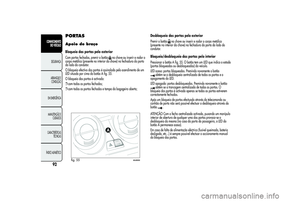Alfa Romeo MiTo 2013 Manual de Uso e Manutenção (in Portuguese) PORTASApoio de braçoBloqueio das portas pelo exterior
Com portas fechadas, premir o botão
na chave ou inserir e rodar o
corpo metálico (presente no interior da chave) na fechadura da porta
do lado Alfa Romeo MiTo 2013 Manual de Uso e Manutenção (in Portuguese) PORTASApoio de braçoBloqueio das portas pelo exterior
Com portas fechadas, premir o botão
na chave ou inserir e rodar o
corpo metálico (presente no interior da chave) na fechadura da porta
do lado