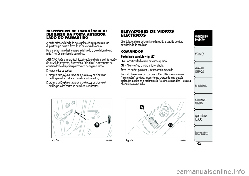 Alfa Romeo MiTo 2013 Manual de Uso e Manutenção (in Portuguese) DISPOSITIVO DE EMERGÊNCIA DE
BLOQUEIO DA PORTA ANTERIOR
LADO DO PASSAGEIROA porta anterior do lado do passageiro está equipada com um
dispositivo que permite fechá-la na ausência de corrente.
Para Alfa Romeo MiTo 2013 Manual de Uso e Manutenção (in Portuguese) DISPOSITIVO DE EMERGÊNCIA DE
BLOQUEIO DA PORTA ANTERIOR
LADO DO PASSAGEIROA porta anterior do lado do passageiro está equipada com um
dispositivo que permite fechá-la na ausência de corrente.
Para