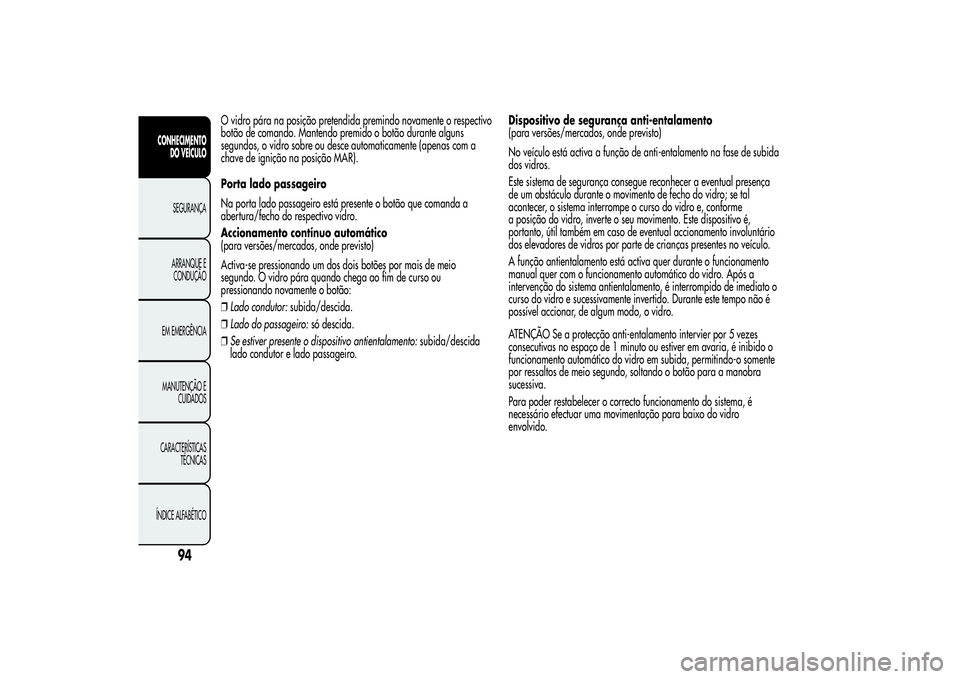 Alfa Romeo MiTo 2013 Manual de Uso e Manutenção (in Portuguese) O vidro pára na posição pretendida premindo novamente o respectivo
botão de comando. Mantendo premido o botão durante alguns
segundos, o vidro sobre ou desce automaticamente (apenas com a
chave d Alfa Romeo MiTo 2013 Manual de Uso e Manutenção (in Portuguese) O vidro pára na posição pretendida premindo novamente o respectivo
botão de comando. Mantendo premido o botão durante alguns
segundos, o vidro sobre ou desce automaticamente (apenas com a
chave d