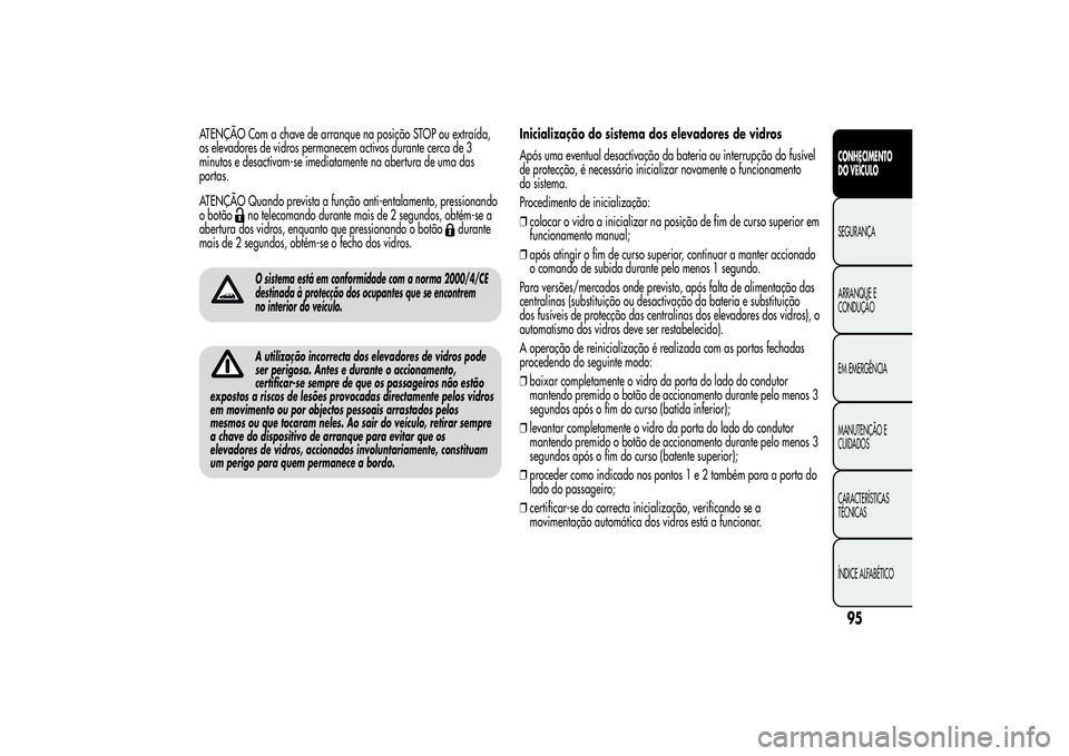 Alfa Romeo MiTo 2013 Manual de Uso e Manutenção (in Portuguese) ATENÇÃO Com a chave de arranque na posição STOP ou extraída,
os elevadores de vidros permanecem activos durante cerca de 3
minutos e desactivam-se imediatamente na abertura de uma das
portas.
ATE Alfa Romeo MiTo 2013 Manual de Uso e Manutenção (in Portuguese) ATENÇÃO Com a chave de arranque na posição STOP ou extraída,
os elevadores de vidros permanecem activos durante cerca de 3
minutos e desactivam-se imediatamente na abertura de uma das
portas.
ATE