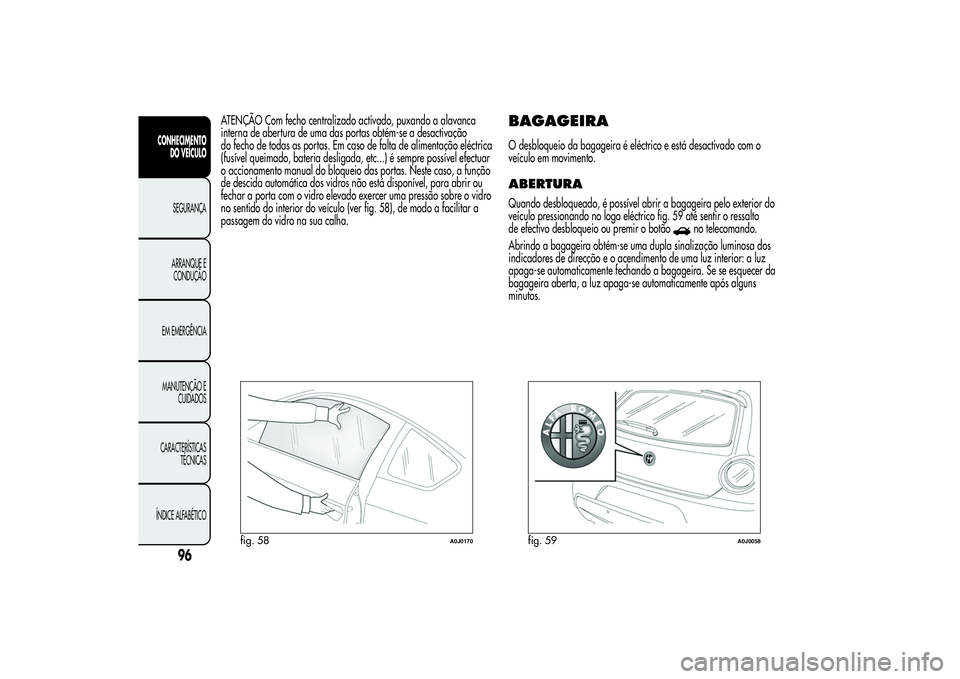 Alfa Romeo MiTo 2013 Manual de Uso e Manutenção (in Portuguese) ATENÇÃO Com fecho centralizado activado, puxando a alavanca
interna de abertura de uma das portas obtém-se a desactivação
do fecho de todas as portas. Em caso de falta de alimentação eléctrica Alfa Romeo MiTo 2013 Manual de Uso e Manutenção (in Portuguese) ATENÇÃO Com fecho centralizado activado, puxando a alavanca
interna de abertura de uma das portas obtém-se a desactivação
do fecho de todas as portas. Em caso de falta de alimentação eléctrica
