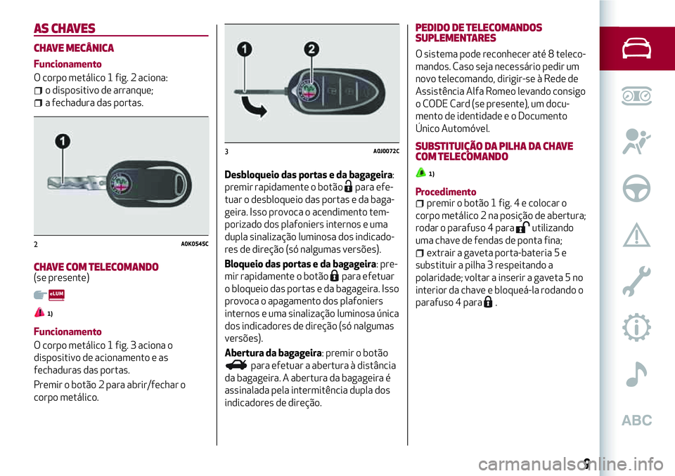 Alfa Romeo MiTo 2019 Manual de Uso e Manutenção (in Portuguese) AS CHAVES
CHAVE MECÂNICA
Funcionamento
O corpo metálico 1 fig. 2 aciona:
o dispositivo de arranque;
a fechadura das portas.
CHAVE COM TELECOMANDO(se presente)
1)
Funcionamento
O corpo metálico 1 fi Alfa Romeo MiTo 2019 Manual de Uso e Manutenção (in Portuguese) AS CHAVES
CHAVE MECÂNICA
Funcionamento
O corpo metálico 1 fig. 2 aciona:
o dispositivo de arranque;
a fechadura das portas.
CHAVE COM TELECOMANDO(se presente)
1)
Funcionamento
O corpo metálico 1 fi