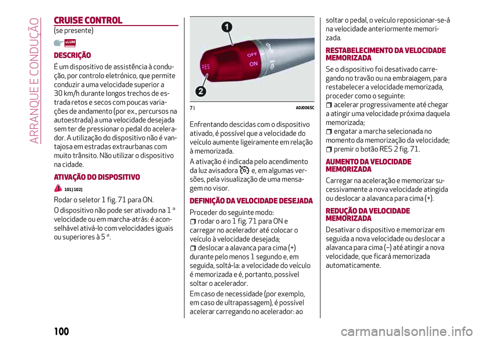 Alfa Romeo MiTo 2019 Manual de Uso e Manutenção (in Portuguese) CRUISE CONTROL
(se presente)
DESCRIÇÃO
É um dispositivo de assistência à condu-
ção, por controlo eletrónico, que permite
conduzir a uma velocidade superior a
30 km/h durante longos trechos de Alfa Romeo MiTo 2019 Manual de Uso e Manutenção (in Portuguese) CRUISE CONTROL
(se presente)
DESCRIÇÃO
É um dispositivo de assistência à condu-
ção, por controlo eletrónico, que permite
conduzir a uma velocidade superior a
30 km/h durante longos trechos de