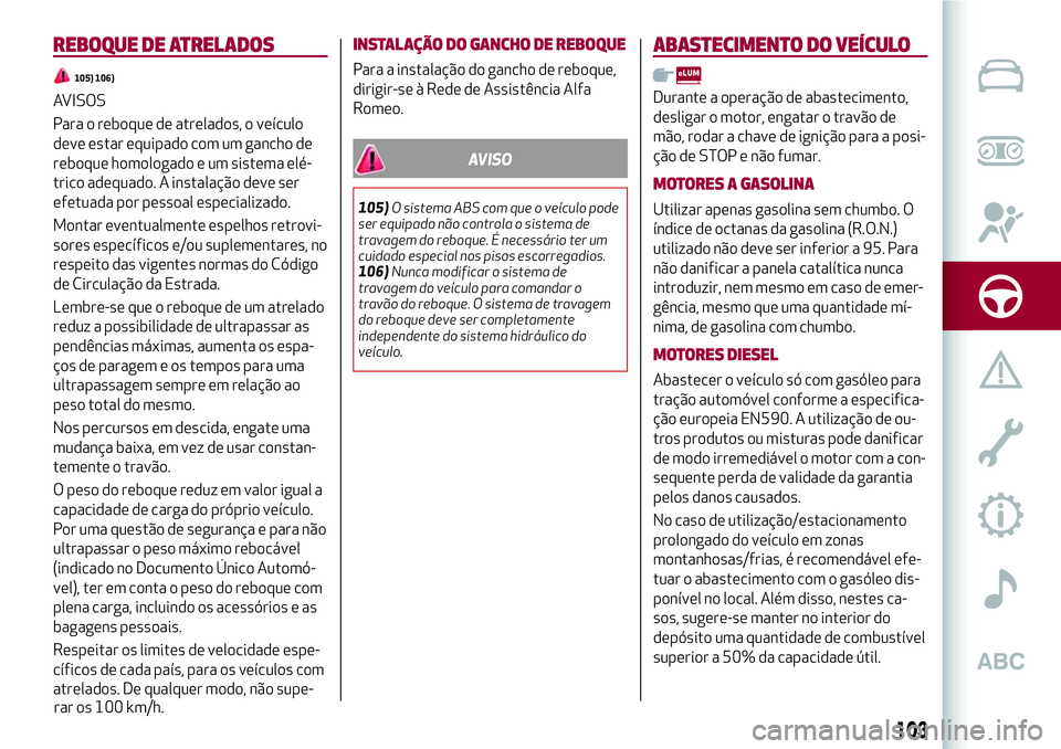 Alfa Romeo MiTo 2019 Manual de Uso e Manutenção (in Portuguese) REBOQUE DE ATRELADOS
105) 106)
AVISOS
Para o reboque de atrelados, o veículo
deve estar equipado com um gancho de
reboque homologado e um sistema elé-
trico adequado. A instalação deve ser
efetuad Alfa Romeo MiTo 2019 Manual de Uso e Manutenção (in Portuguese) REBOQUE DE ATRELADOS
105) 106)
AVISOS
Para o reboque de atrelados, o veículo
deve estar equipado com um gancho de
reboque homologado e um sistema elé-
trico adequado. A instalação deve ser
efetuad