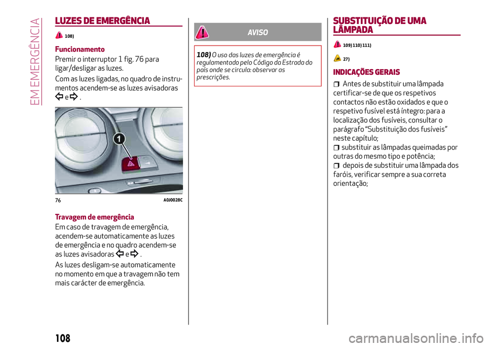 Alfa Romeo MiTo 2019 Manual de Uso e Manutenção (in Portuguese) LUZES DE EMERGÊNCIA
108)
Funcionamento
Premir o interruptor 1 fig. 76 para
ligar/desligar as luzes.
Com as luzes ligadas, no quadro de instru-
mentos acendem-se as luzes avisadoras
e.
Travagem de eme Alfa Romeo MiTo 2019 Manual de Uso e Manutenção (in Portuguese) LUZES DE EMERGÊNCIA
108)
Funcionamento
Premir o interruptor 1 fig. 76 para
ligar/desligar as luzes.
Com as luzes ligadas, no quadro de instru-
mentos acendem-se as luzes avisadoras
e.
Travagem de eme