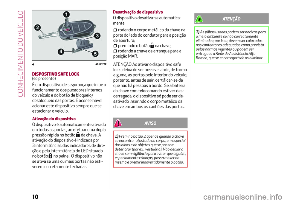 Alfa Romeo MiTo 2019 Manual de Uso e Manutenção (in Portuguese) DISPOSITIVO SAFE LOCK(se presente)
É um dispositivo de segurança que inibe o
funcionamento dos puxadores internos
do veículo e do botão de bloqueio/
desbloqueio das portas. É aconselhável
aciona Alfa Romeo MiTo 2019 Manual de Uso e Manutenção (in Portuguese) DISPOSITIVO SAFE LOCK(se presente)
É um dispositivo de segurança que inibe o
funcionamento dos puxadores internos
do veículo e do botão de bloqueio/
desbloqueio das portas. É aconselhável
aciona