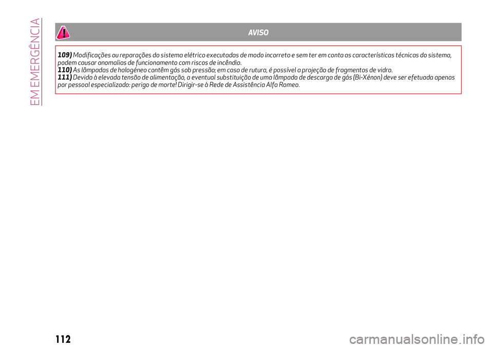 Alfa Romeo MiTo 2019  Manual de Uso e Manutenção (in Portuguese) AVISO
109)Modificações ou reparações do sistema elétrico executadas de modo incorreto e sem ter em conta as características técnicas do sistema,
podem causar anomalias de funcionamento com risc