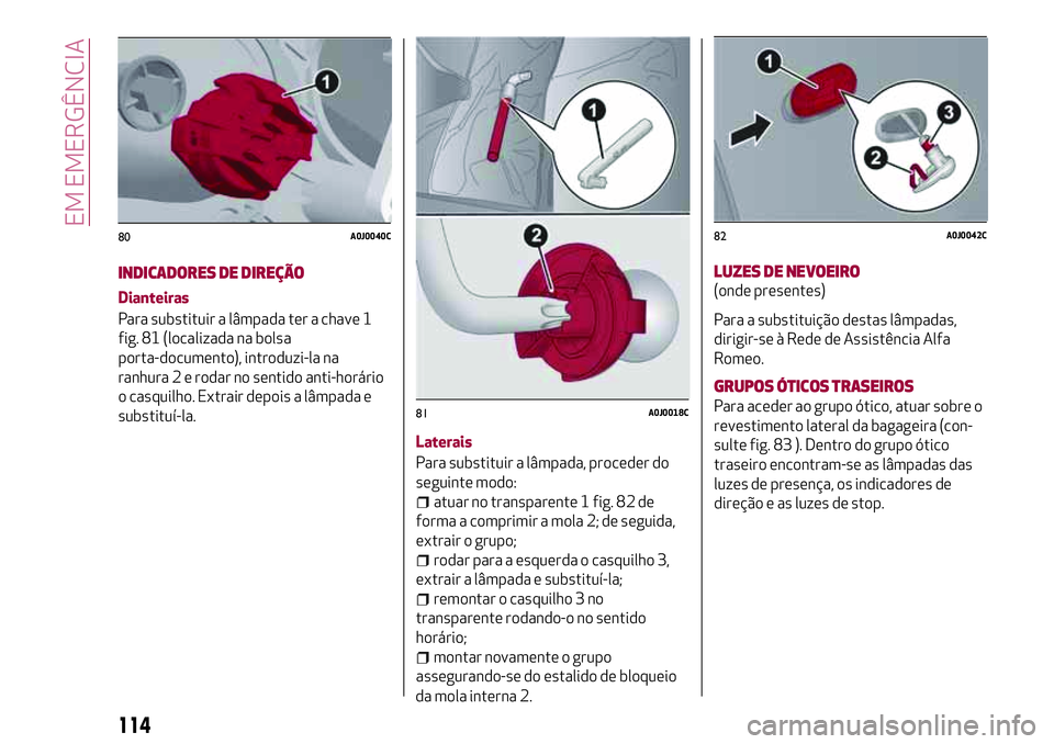 Alfa Romeo MiTo 2019 Manual de Uso e Manutenção (in Portuguese) INDICADORES DE DIREÇÃO
Dianteiras
Para substituir a lâmpada ter a chave 1
fig. 81 (localizada na bolsa
porta-documento), introduzi-la na
ranhura 2 e rodar no sentido anti-horário
o casquilho. Extr Alfa Romeo MiTo 2019 Manual de Uso e Manutenção (in Portuguese) INDICADORES DE DIREÇÃO
Dianteiras
Para substituir a lâmpada ter a chave 1
fig. 81 (localizada na bolsa
porta-documento), introduzi-la na
ranhura 2 e rodar no sentido anti-horário
o casquilho. Extr