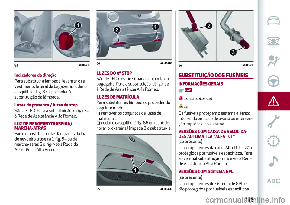 Alfa Romeo MiTo 2019 Manual de Uso e Manutenção (in Portuguese) Indicadores de direção
Para substituir a lâmpada, levantar o re-
vestimento lateral da bagageira, rodar o
casquilho 1 fig. 83 e proceder à
substituição da lâmpada.
Luzes de presença / luzes de Alfa Romeo MiTo 2019 Manual de Uso e Manutenção (in Portuguese) Indicadores de direção
Para substituir a lâmpada, levantar o re-
vestimento lateral da bagageira, rodar o
casquilho 1 fig. 83 e proceder à
substituição da lâmpada.
Luzes de presença / luzes de