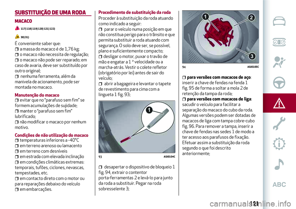 Alfa Romeo MiTo 2019 Manual de Uso e Manutenção (in Portuguese) SUBSTITUIÇÃO DE UMA RODA
MACACO
117) 118) 119) 120) 121) 122)
30) 31)
É conveniente saber que:
a massa do macaco é de 1,76 kg;
o macaco não necessita de regulação;
o macaco não pode ser repara Alfa Romeo MiTo 2019 Manual de Uso e Manutenção (in Portuguese) SUBSTITUIÇÃO DE UMA RODA
MACACO
117) 118) 119) 120) 121) 122)
30) 31)
É conveniente saber que:
a massa do macaco é de 1,76 kg;
o macaco não necessita de regulação;
o macaco não pode ser repara