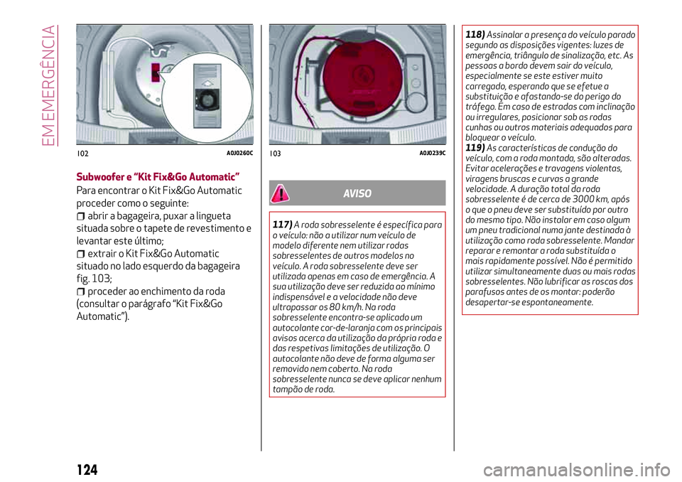 Alfa Romeo MiTo 2019 Manual de Uso e Manutenção (in Portuguese) Subwoofer e “Kit Fix&Go Automatic”
Para encontrar o Kit Fix&Go Automatic
proceder como o seguinte:
abrir a bagageira, puxar a lingueta
situada sobre o tapete de revestimento e
levantar este últim Alfa Romeo MiTo 2019 Manual de Uso e Manutenção (in Portuguese) Subwoofer e “Kit Fix&Go Automatic”
Para encontrar o Kit Fix&Go Automatic
proceder como o seguinte:
abrir a bagageira, puxar a lingueta
situada sobre o tapete de revestimento e
levantar este últim