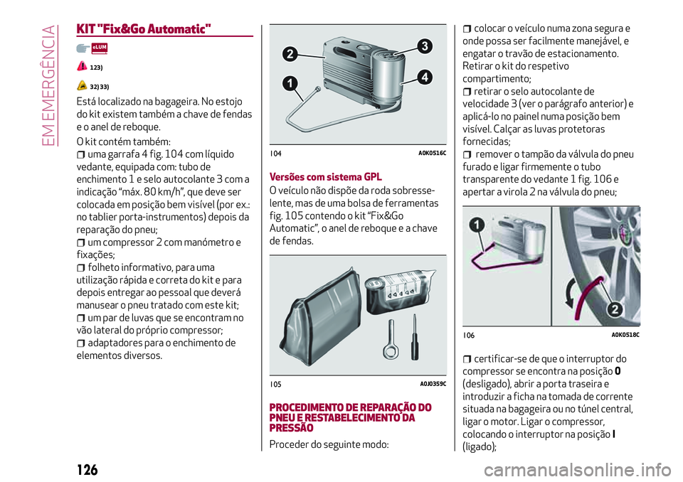 Alfa Romeo MiTo 2019 Manual de Uso e Manutenção (in Portuguese) KIT "Fix&Go Automatic"
123)
32) 33)
Está localizado na bagageira. No estojo
do kit existem também a chave de fendas
e o anel de reboque.
O kit contém também:
uma garrafa 4 fig. 104 com lí Alfa Romeo MiTo 2019 Manual de Uso e Manutenção (in Portuguese) KIT "Fix&Go Automatic"
123)
32) 33)
Está localizado na bagageira. No estojo
do kit existem também a chave de fendas
e o anel de reboque.
O kit contém também:
uma garrafa 4 fig. 104 com lí