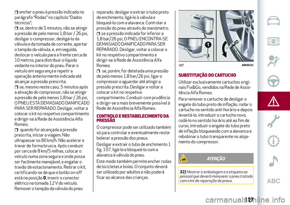 Alfa Romeo MiTo 2019 Manual de Uso e Manutenção (in Portuguese) encher o pneu à pressão indicada no
parágrafo “Rodas” no capítulo “Dados
técnicos”;
se, dentro de 5 minutos, não se atingir
a pressão de pelo menos 1,8 bar / 26 psi,
desligar o compress Alfa Romeo MiTo 2019 Manual de Uso e Manutenção (in Portuguese) encher o pneu à pressão indicada no
parágrafo “Rodas” no capítulo “Dados
técnicos”;
se, dentro de 5 minutos, não se atingir
a pressão de pelo menos 1,8 bar / 26 psi,
desligar o compress