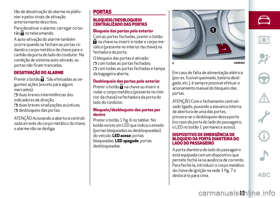 Alfa Romeo MiTo 2019 Manual de Uso e Manutenção (in Portuguese) tão de desativação do alarme no plafo-
nier e pelos sinais de ativação
anteriormente descritos.
Para desativar o alarme, carregar no bo-
tão
no telecomando.
A auto-ativação do alarme também
o Alfa Romeo MiTo 2019 Manual de Uso e Manutenção (in Portuguese) tão de desativação do alarme no plafo-
nier e pelos sinais de ativação
anteriormente descritos.
Para desativar o alarme, carregar no bo-
tão
no telecomando.
A auto-ativação do alarme também
o