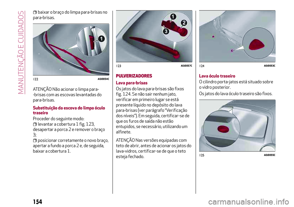 Alfa Romeo MiTo 2019 Manual de Uso e Manutenção (in Portuguese) baixar o braço do limpa para-brisas no
para-brisas.
ATENÇÃO Não acionar o limpa para-
-brisas com as escovas levantadas do
para-brisas.
Substituição da escova do limpa óculo
traseiro
Proceder d Alfa Romeo MiTo 2019 Manual de Uso e Manutenção (in Portuguese) baixar o braço do limpa para-brisas no
para-brisas.
ATENÇÃO Não acionar o limpa para-
-brisas com as escovas levantadas do
para-brisas.
Substituição da escova do limpa óculo
traseiro
Proceder d