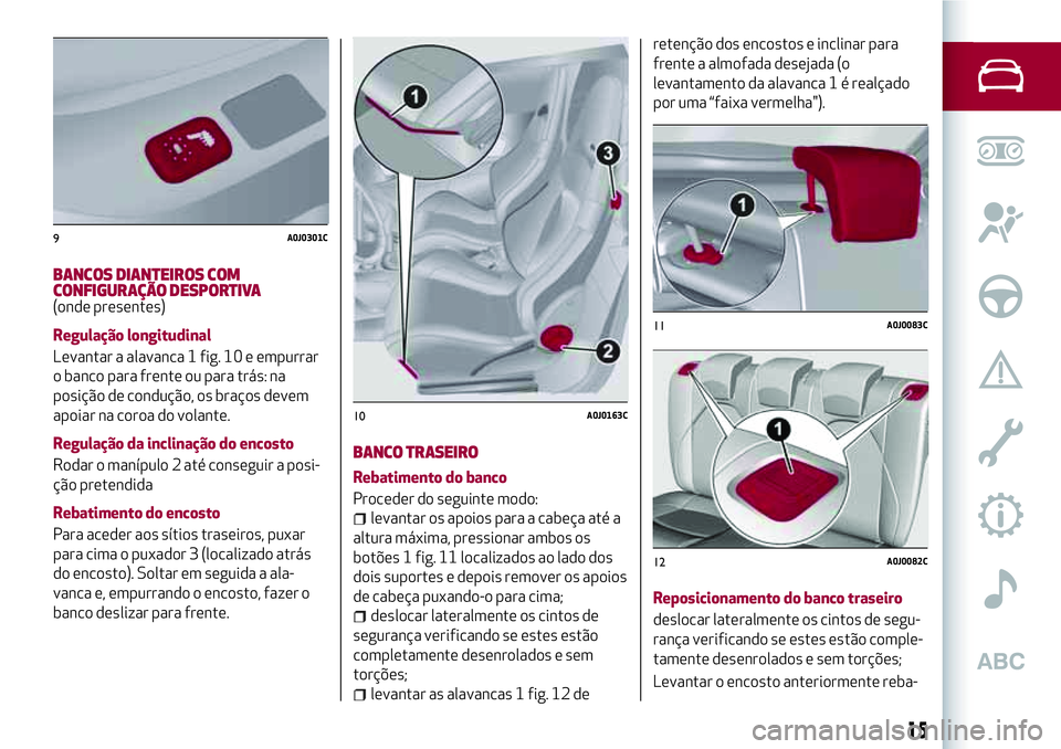 Alfa Romeo MiTo 2019 Manual de Uso e Manutenção (in Portuguese) BANCOS DIANTEIROS COM
CONFIGURAÇÃO DESPORTIVA
(onde presentes)
Regulação longitudinal
Levantar a alavanca 1 fig. 10 e empurrar
o banco para frente ou para trás: na
posição de condução, os bra Alfa Romeo MiTo 2019 Manual de Uso e Manutenção (in Portuguese) BANCOS DIANTEIROS COM
CONFIGURAÇÃO DESPORTIVA
(onde presentes)
Regulação longitudinal
Levantar a alavanca 1 fig. 10 e empurrar
o banco para frente ou para trás: na
posição de condução, os bra