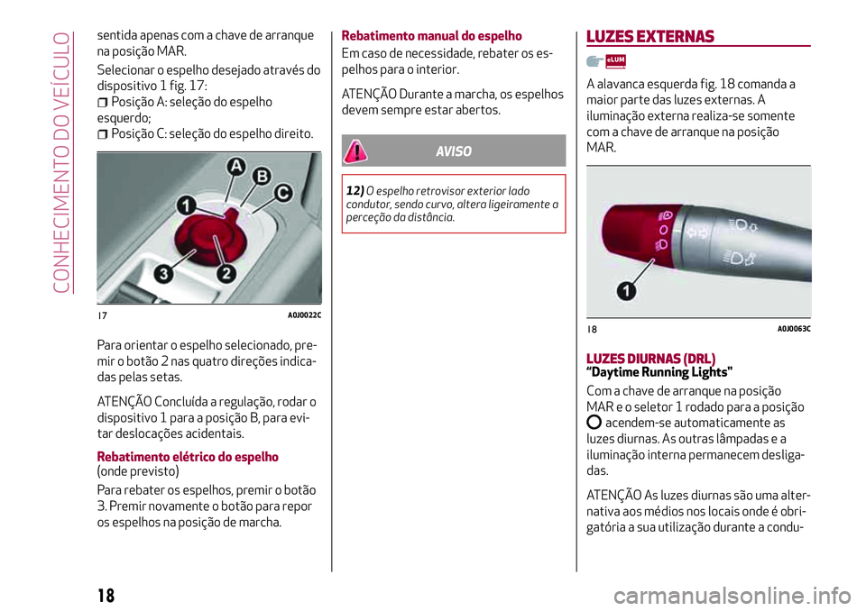 Alfa Romeo MiTo 2019 Manual de Uso e Manutenção (in Portuguese) sentida apenas com a chave de arranque
na posição MAR.
Selecionar o espelho desejado através do
dispositivo 1 fig. 17:
Posição A: seleção do espelho
esquerdo;
Posição C: seleção do espelho Alfa Romeo MiTo 2019 Manual de Uso e Manutenção (in Portuguese) sentida apenas com a chave de arranque
na posição MAR.
Selecionar o espelho desejado através do
dispositivo 1 fig. 17:
Posição A: seleção do espelho
esquerdo;
Posição C: seleção do espelho