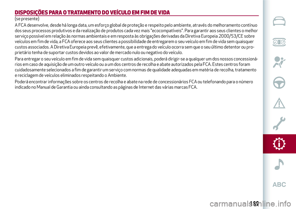 Alfa Romeo MiTo 2019 Manual de Uso e Manutenção (in Portuguese) DISPOSIÇÕES PARA O TRATAMENTO DO VEÍCULO EM FIM DE VIDA
(se presente)
A FCA desenvolve, desde há longa data, um esforço global de proteção e respeito pelo ambiente, através do melhoramento con Alfa Romeo MiTo 2019 Manual de Uso e Manutenção (in Portuguese) DISPOSIÇÕES PARA O TRATAMENTO DO VEÍCULO EM FIM DE VIDA
(se presente)
A FCA desenvolve, desde há longa data, um esforço global de proteção e respeito pelo ambiente, através do melhoramento con