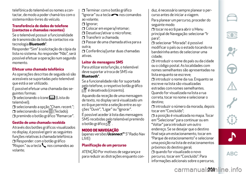 Alfa Romeo MiTo 2019  Manual de Uso e Manutenção (in Portuguese) telefónica do telemóvel os nomes a con-
tactar, de modo a poder chamá-los com o
sistema mãos-livres do veículo.
Transferência de dados do telefone
(contactos e chamadas recentes)
Se o telemóvel